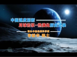 李献华-院士《中国速度刷新月球岩浆》.jpg